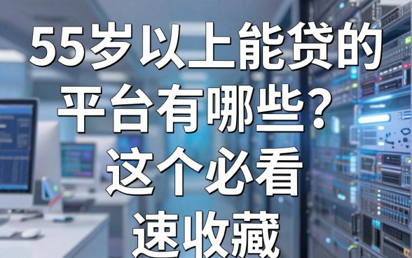 55岁以上能贷的平台有哪些?这5个必看,速收藏!