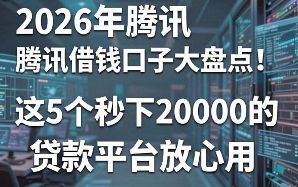2026年腾讯借钱口子大盘点！这5个秒下20000的贷款平台放心用