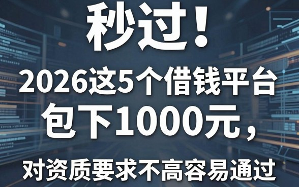秒过!2026这5个借钱平台包下1000元,对资质要求不高容易通过