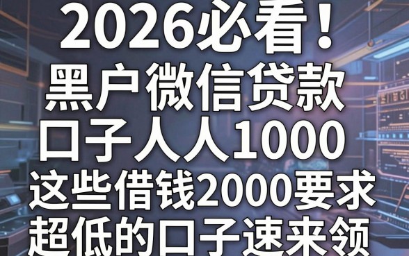 2026必看!黑户微信贷款口子人人1000,这些借钱2000要求超低的口子速来领