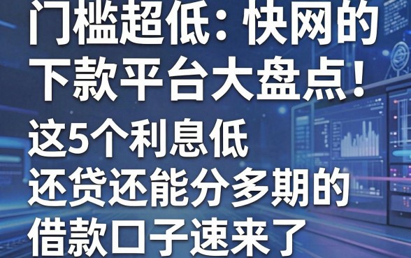 门槛超低、下款飞快的网贷平台大盘点!这5个利息低还能分多期的借款口子速来了解