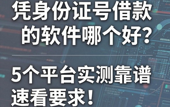 凭身份证号借款的软件哪个好?这5个平台实测靠谱,速看!