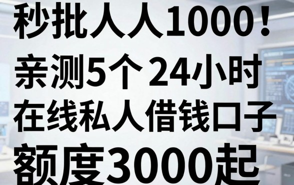 秒批人人1000!亲测5个24小时在线私人借钱口子,额度3000起无视黑白