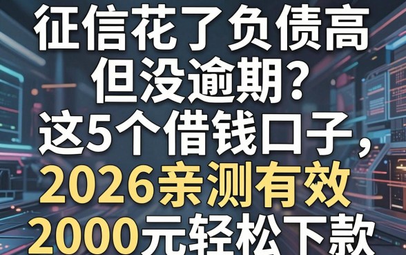 征信花了负债高但没逾期？这5个借钱口子2026亲测有效，2000元轻松下款！