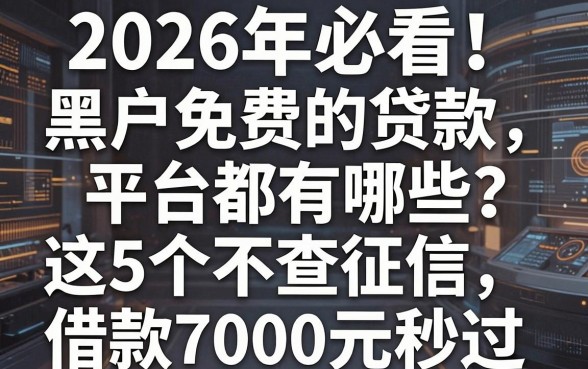 2026年必看！黑户免费的贷款平台都有哪些？这5个不查征信、借款7000元秒过！
