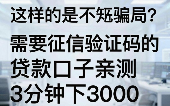 这样的是不是骗局？需要征信验证码的贷款口子亲测3分钟下3000