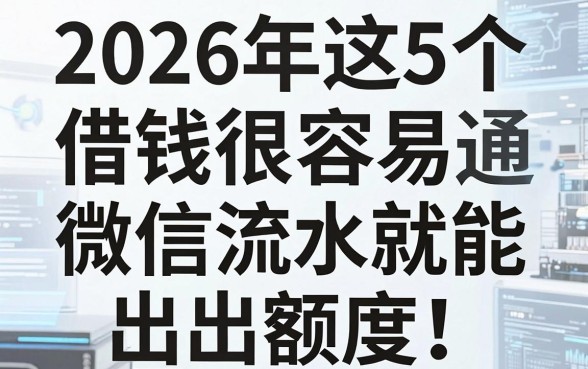 2026年这5个借钱很容易通过的网贷,微信流水就能出额度!