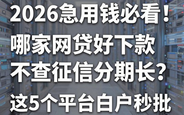 2026急用钱必看!哪家网贷好下款不查征信分期长?这5个平台白户秒批