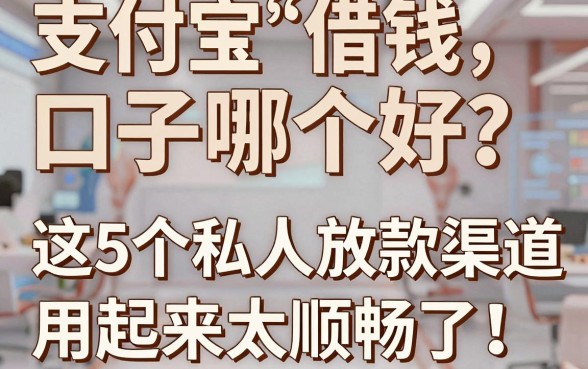 支付宝借钱口子哪个好?亲测这5个私人放款渠道,用起来太顺畅了!