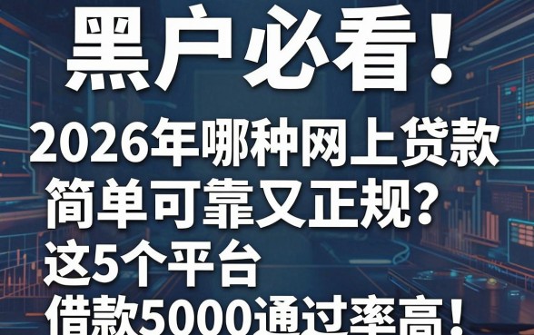 黑户必看！2026年哪种网上贷款简单可靠又正规？这5个平台借款5000通过率高