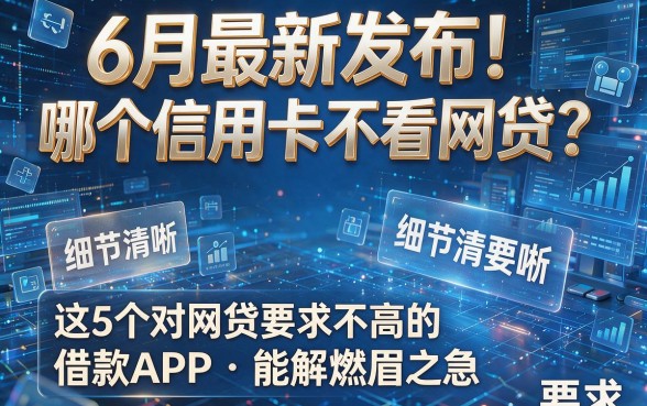 6月最新发布!哪个信用卡不看网贷?这5个对网贷要求不高的借款APP能解燃眉之急