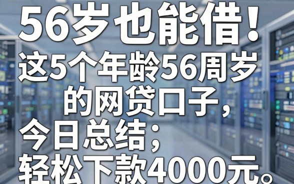 56岁也能借!这5个年龄56周岁的网贷口子,今日总结轻松下款4000元