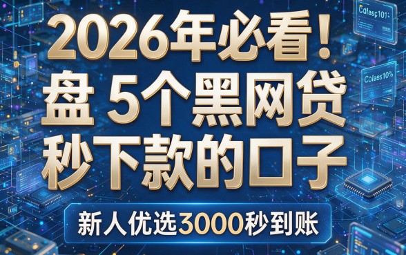 2026年必看！盘点5个黑网贷秒下款的口子，新人优选3000秒到账