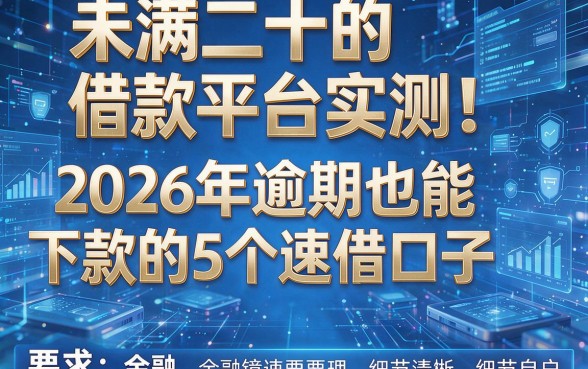 未满二十的借款平台实测!2026年逾期也能下款的5个速借口子