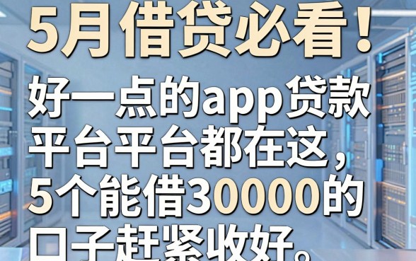 5月借贷必看!好一点的app贷款平台都在这,5个能借30000的口子赶紧收好