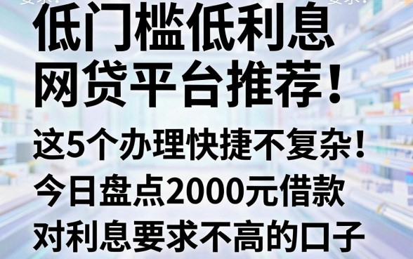 低门槛低利息网贷平台推荐!这5个办理快捷不复杂,今日盘点2000元借款对利息要求不高的口子