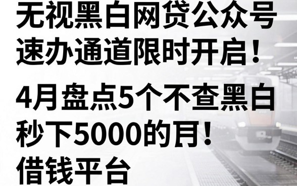 无视黑白的网贷公众号速办通道限时开启!4月盘点5个不查黑白秒下5000的借钱平台