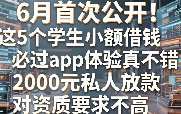 6月首次公开!这5个学生小额借钱必过app体验真不错,2000元私人放款对资质要求不高
