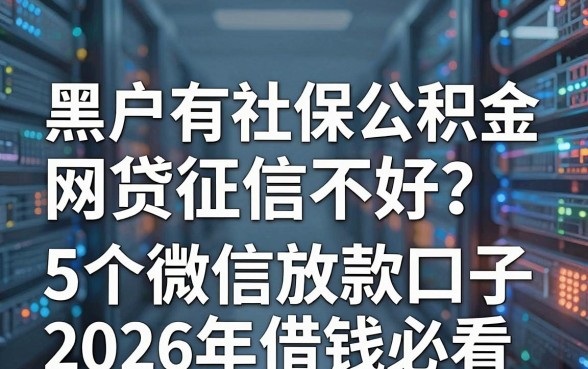 黑户有社保公积金、网贷征信不好?这5个微信放款口子2026年借钱必看