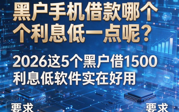 黑户手机借款哪个利息低一点呢?2026这5个黑户借1500利息低软件实在好用