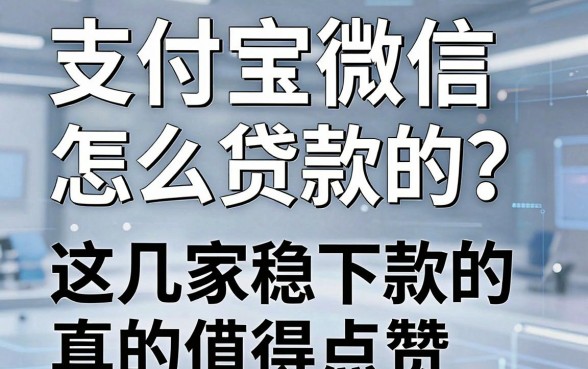 支付宝微信怎么贷款的?这几家稳下款的借款平台真的值得点赞
