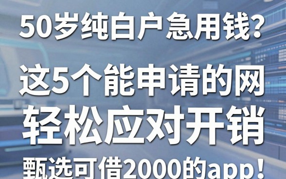 50岁纯白户急用钱?这5个能申请的网贷轻松应对开销,附甄选可借2000的app