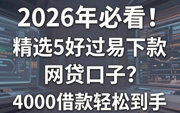 2026年必看!精选5个好过易下款的网贷口子,4000借款轻松到手