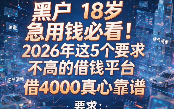 黑户18岁急用钱必看!2026年这5个要求不高的借钱平台,借4000真心靠谱