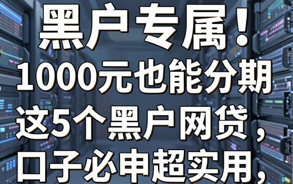 黑户专属!1000元也能分期,这5个黑户网贷口子必申超实用