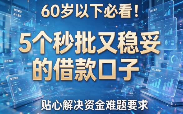 60岁以下必看!5个秒批又稳妥的借款口子,贴心解决资金难题