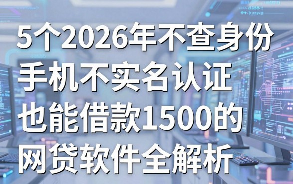 5个2026年不查身份、手机不实名认证也能借款1500的网贷软件全解析