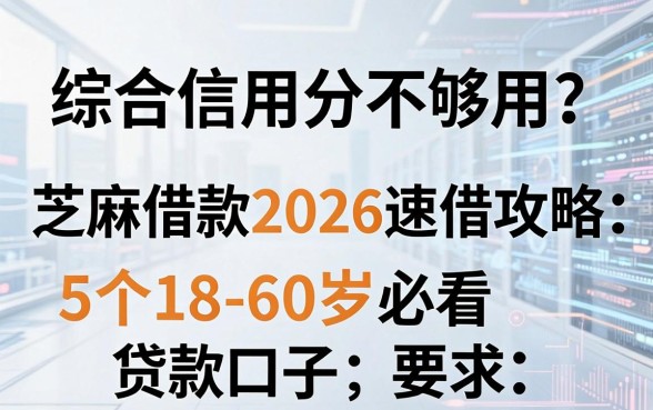 综合信用分不够用?芝麻借款2026速借攻略:5个18-60岁必看贷款口子