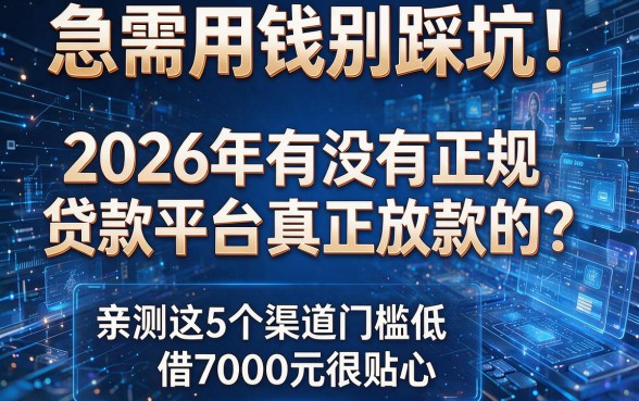 急需用钱别踩坑！2026年有没有正规贷款平台真正放款的？亲测这5个渠道门槛低，借7000元很贴心