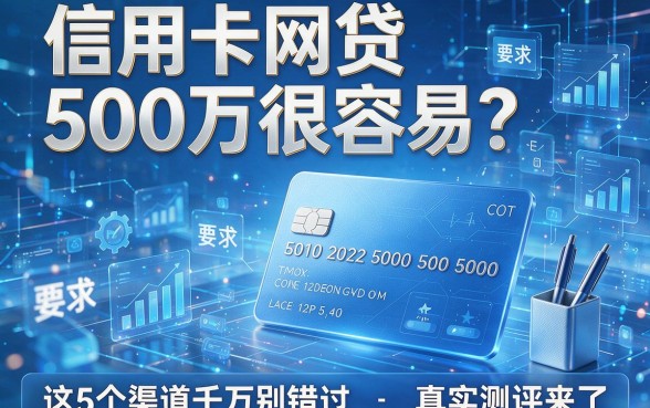 信用卡网贷50万很容易?这5个渠道千万别错过,真实测评来了!