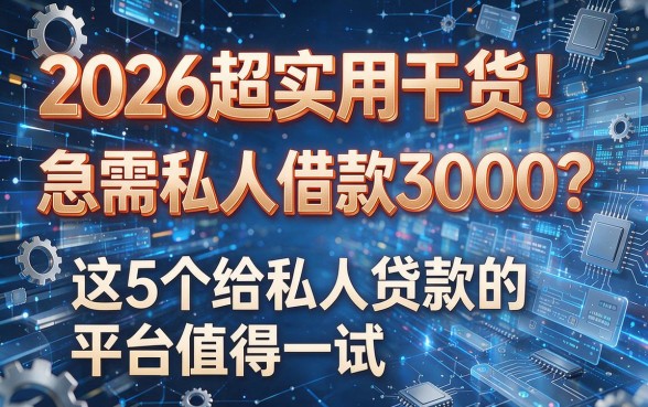 2026超实用干货！急需私人借款3000？这5个给私人贷款的平台值得一试