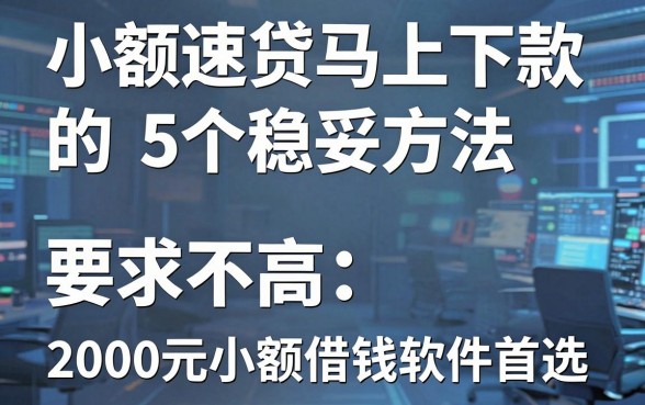 小额速贷马上下款的5个稳妥方法,权威推荐:要求不高、2000元小额借钱软件首选
