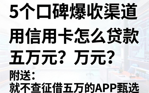 5个口碑爆款渠道:用信用卡怎么贷款五万元?附送不查征信就能借五万的APP甄选
