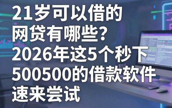 21岁可以借的网贷有哪些?2026年这5个秒下500的借款软件速来尝试