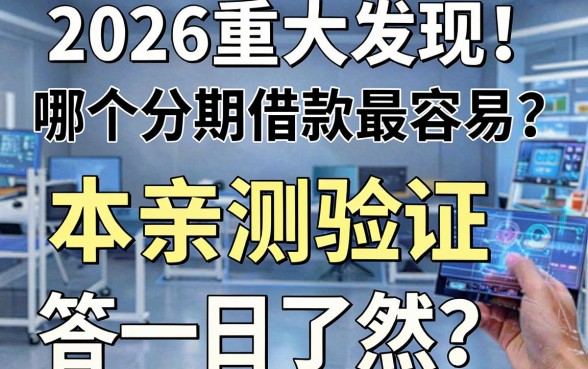 2026重大发现!哪个分期借款最容易?本篇亲测验证,答案一目了然!