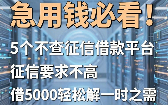 急用钱必看！这5个不查征信借款平台，征信要求不高，借5000轻松解一时之需