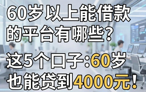 60岁以上能借款的平台有哪些？6月必看！这5个口子60岁也能贷到4000元