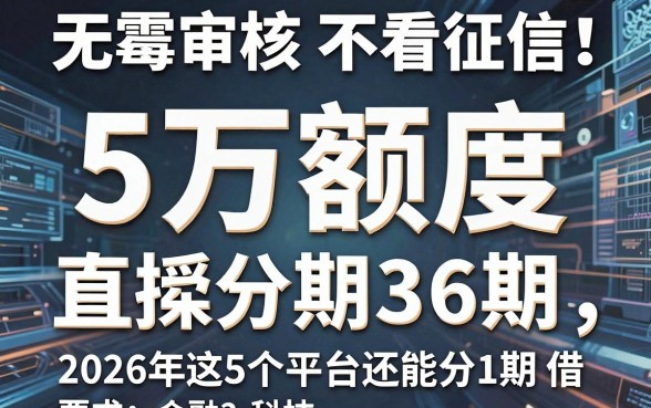 无需审核不看征信！5万额度直接分期36期，2026年这5个平台还能分1期借