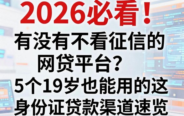 2026必看！有没有不看征信的网贷平台？这5个19岁也能用的身份证贷款渠道速览