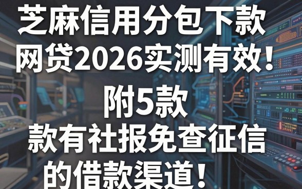 芝麻信用分包下款网贷2026实测有效！附5款有社保免查征信的借款渠道