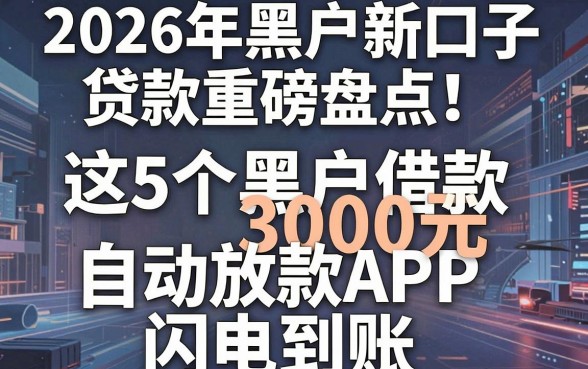 2026年黑户新口子贷款重磅盘点！这5个黑户借款3000元自动放款APP，闪电到账