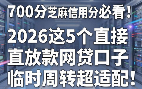 700分芝麻信用分必看！2026这5个直接放款网贷口子，临时周转超适配
