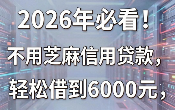 2026年必看!这五个不用芝麻信用贷款app,轻松借到6000元