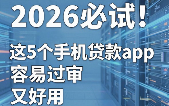 2026必试!这5个手机贷款app,容易过审又好用!