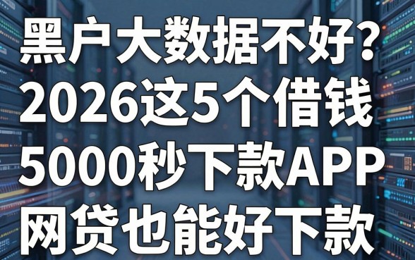 黑户大数据不好？2026这5个借钱5000秒下款APP，网贷也能好下款！