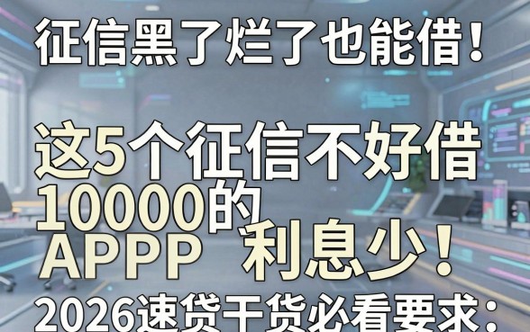 征信黑了烂了也能借!这5个征信不好借10000的APP利息少,2026速贷干货必看